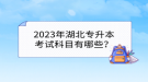 2023年湖北专升本考试科目有哪些？