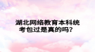 湖北网络教育本科统考包过是真的吗？