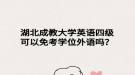湖北成教大学英语四级可以免考学位外语吗？