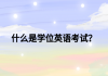 什么是学位英语考试？