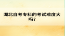 湖北自考专科的考试难度大吗?