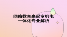网络教育高起专机电一体化专业解析