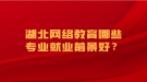 湖北网络教育哪些专业就业前景好？