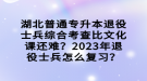 湖北普通专升本退役士兵综合考查比文化课还难？2023年退役士兵怎么复习？