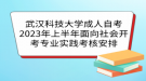 武汉科技大学成人自考2023年上半年面向社会开考专业实践考核安排