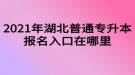 2021年湖北普通专升本报名入口在哪里