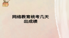 网络教育统考几天出成绩