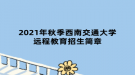 2021年秋季西南交通大学远程教育招生简章