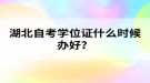 湖北自考学位证什么时候办好？