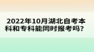 2022年10月湖北自考本科和专科能同时报考吗？