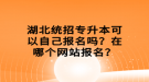 湖北统招专升本可以自己报名吗？在哪个网站报名？