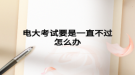 电大考试要是一直不过怎么办