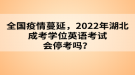 全国疫情蔓延，2022年湖北成考学位英语考试会停考吗？
