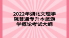 2022年湖北文理学院普通专升本旅游学概论考试大纲