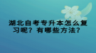 湖北自考专升本怎么复习呢？有哪些方法？