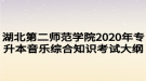 湖北第二师范学院2020年专升本音乐综合知识考试大纲