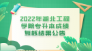 2022年湖北工程学院专升本成绩复核结果公告