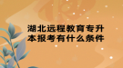 湖北远程教育专升本报考有什么条件
