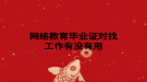 网络教育毕业证对找工作有没有用