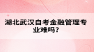 湖北武汉自考金融管理专业难吗?