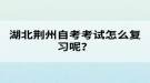 湖北荆州自考考试怎么复习呢？