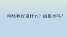 网络教育是什么？能报考吗？
