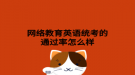 网络教育英语统考的通过率怎么样