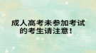 成人高考未参加考试的考生请注意！