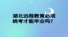 湖北远程教育必须统考才能毕业吗？