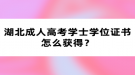 湖北成人高考学士学位证书怎么获得？