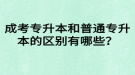 成考专升本和普通专升本的区别有哪些？