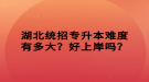 湖北统招专升本难度有多大？好上岸吗？