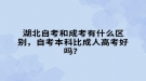 湖北自考和成考有什么区别，自考本科比成人高考好吗？
