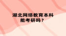 湖北网络教育本科能考研吗？