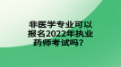 非医学专业可以报名2022年执业药师考试吗？