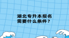 湖北专升本报名需要什么条件？