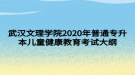 武汉文理学院2020年普通专升本儿童健康教育考试大纲