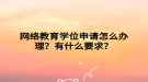 网络教育学位申请怎么办理？有什么要求？
