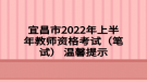 宜昌市2022年上半年教师资格考试（笔试） 温馨提示