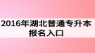 2016年湖北普通专升本报名入口