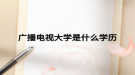 广播电视大学是什么学历