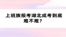 上班族报考湖北成考到底难不难？