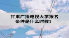 甘肃广播电视大学报名条件是什么？
