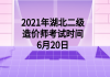 2021年湖北二级造价师考试时间6月20日