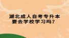 湖北成人自考专升本要去学校学习吗？