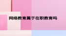 网络教育属于在职教育吗