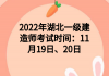 2022年湖北一级建造师考试时间：11月19日、20日