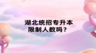 湖北统招专升本限制人数吗？