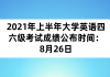 2021年上半年大学英语四六级考试成绩公布时间：8月26日
