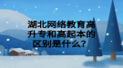湖北网络教育高升专和高起本的区别是什么？